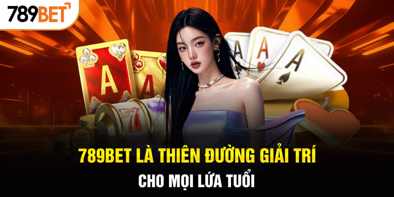 789BET là thiên đường giải trí cho mọi lứa tuổi 