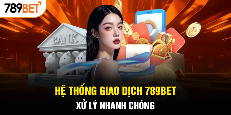 Hệ thống giao dịch 789BET xử lý nhanh chóng