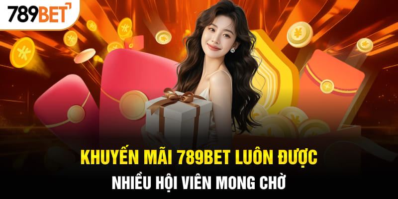 Khuyến mãi 789BET luôn được nhiều hội viên mong chờ