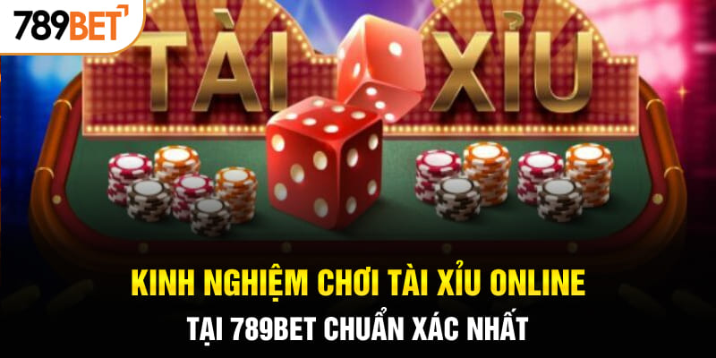 Kinh Nghiệm Chơi Tài Xỉu Online Tại 789BET Chuẩn Xác Nhất